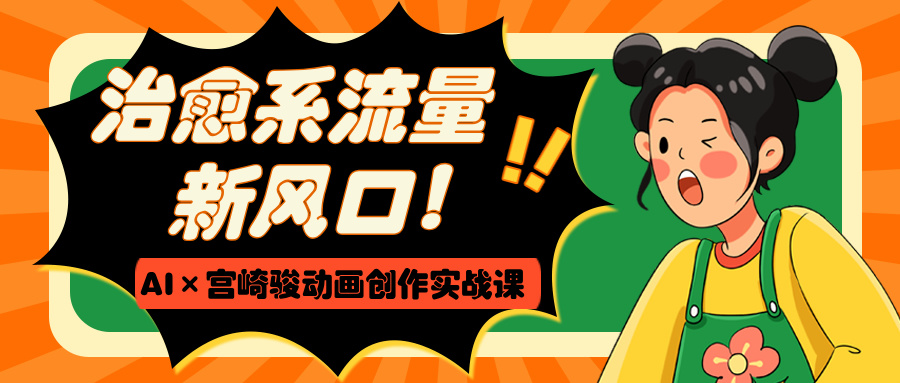 治愈系流量新风口!AI×宫崎骏动画创作实战课