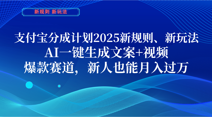 2025支付宝分成计划新规则玩法:AI一键生成文案视频,爆款赛道新人月入过万攻略