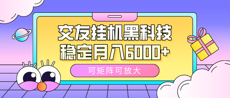 交友挂机黑科技:矩阵放大玩法,稳定月入6000+