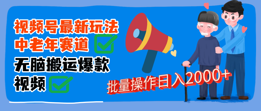 视频号中老年赛道无脑搬运:日入2000+零门槛方法,新手直接跟做