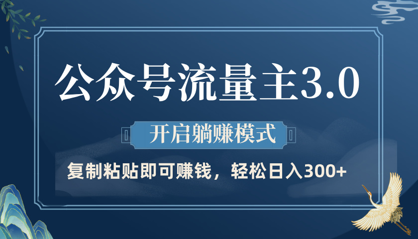 公众号流量主3.0玩法:0基础躺赚指南,轻松日入300+实操技巧