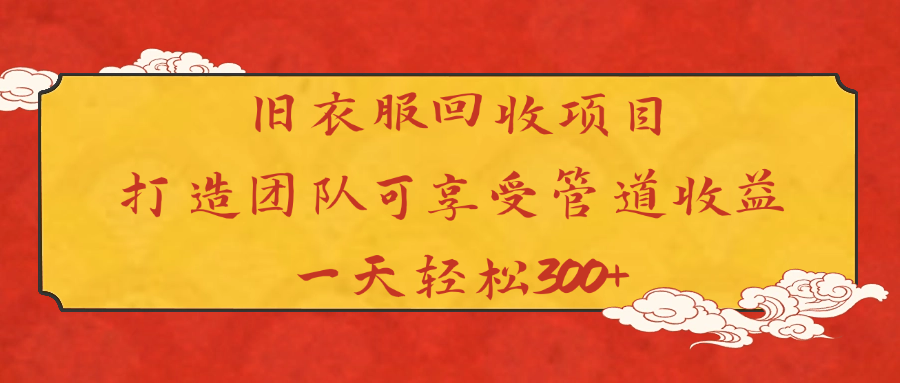 旧衣服回收项目:团队打造指南,管道收益日轻松300+