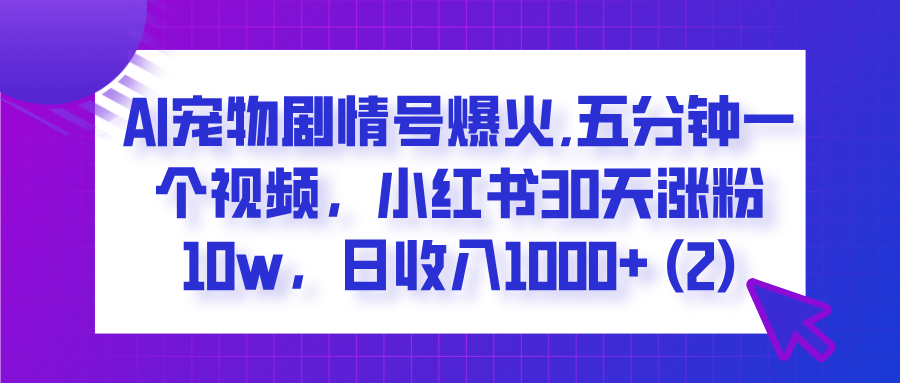 小红书AI宠物剧情号爆火!五分钟一个视频,30天涨粉10w+,日收入稳破1000+