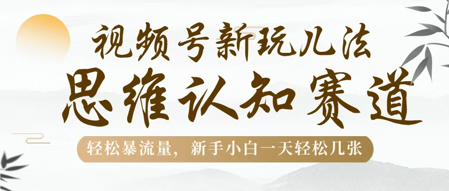 新手小白必看!视频号新玩法+思维认知赛道,轻松暴流量,一天几张收益这样来