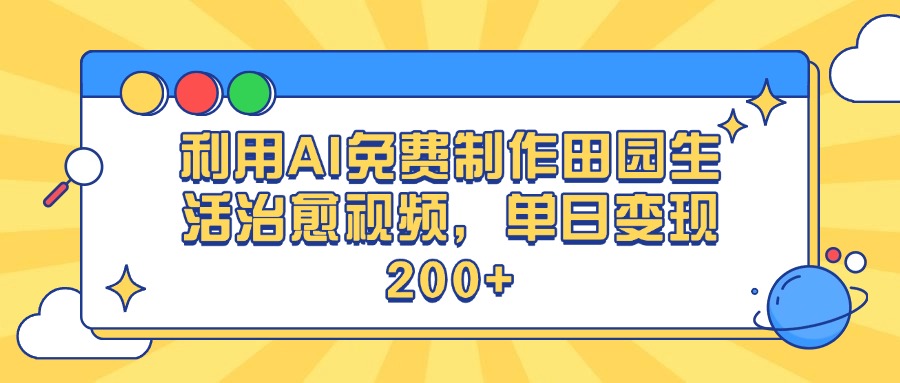 零成本!AI免费制作田园生活治愈视频,新手单日变现200+实操教程