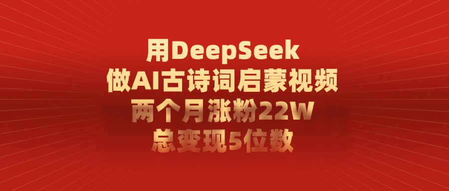 DeepSeek做AI古诗词启蒙视频:2个月涨粉22W,变现5位数,新手也能复制!