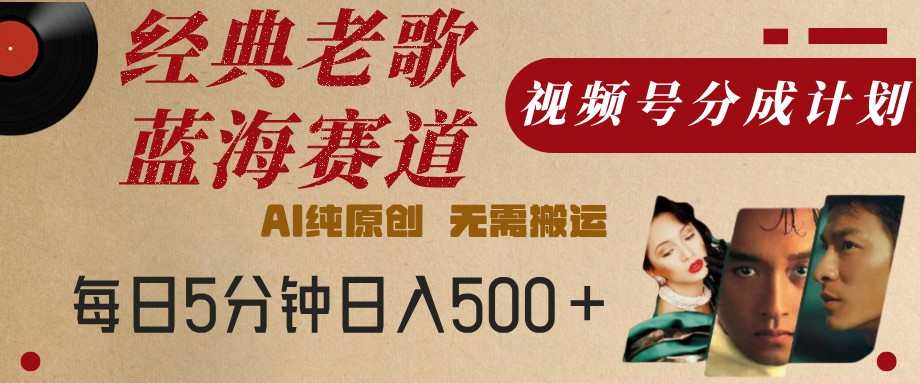 单号日入500+!视频号经典老歌分成计划:AI纯原创无需搬运,每天5分钟轻松搞钱