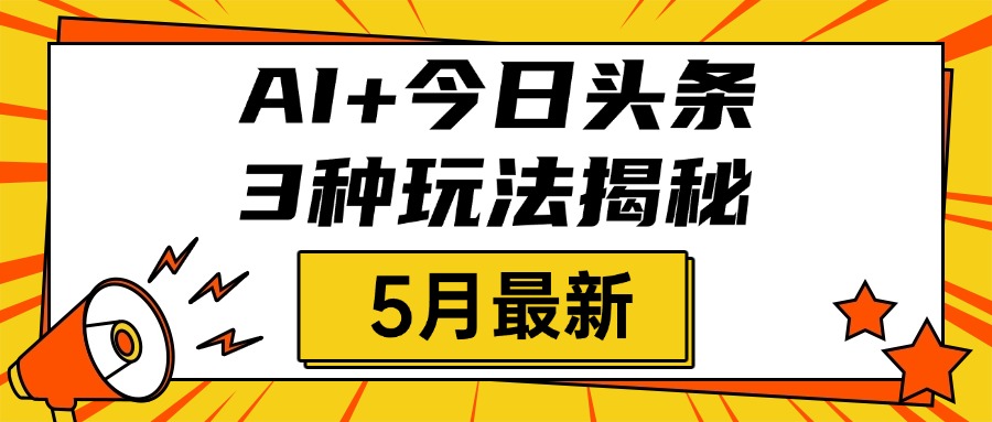 2025年5月最新:AI+今日头条3种玩法揭秘,直接套用流程次日见收益