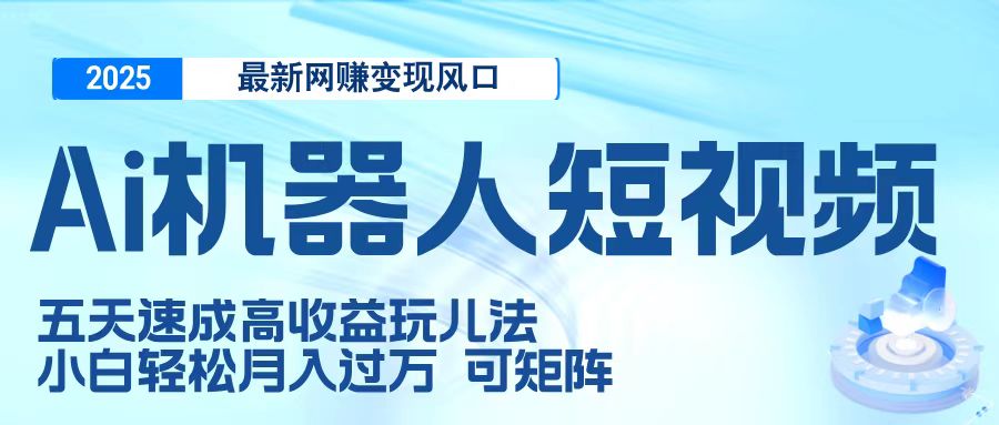 2025最新网赚风口:AI机器人短视频,5天速成高收益玩法,小白轻松月入过万,可矩阵化操作