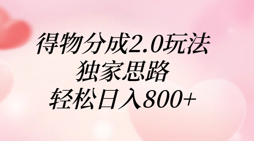 得物分成2.0玩法攻略:独家思路拆解,轻松日赚800+实操指南