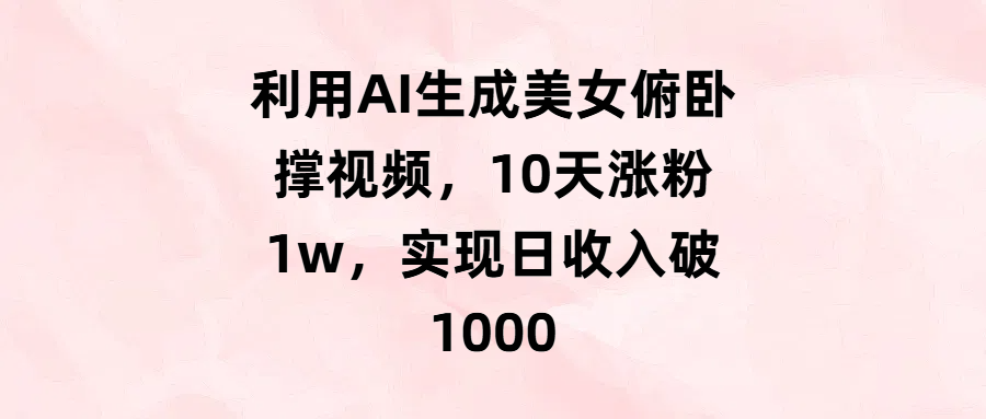 AI美女俯卧撑视频:10天涨粉1万,日收入破1000的实操方法
