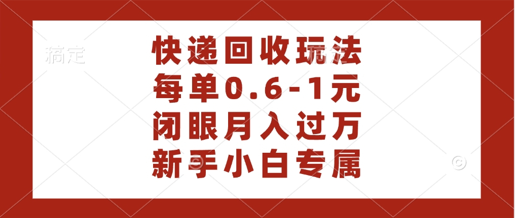 新手小白必看!快递回收自助玩法,每单赚0.6-1元,轻松月入一万指南