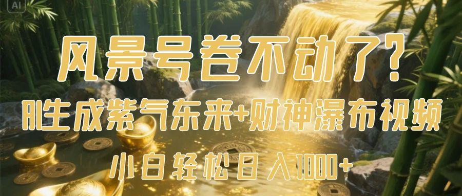 AI生成紫气东来+财神瀑布视频!风景号小白日入1000+,一键操作零门槛