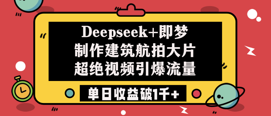 Deepseek+即梦联手打造建筑航拍大片!超绝视频引爆流量,单日收益破1000+