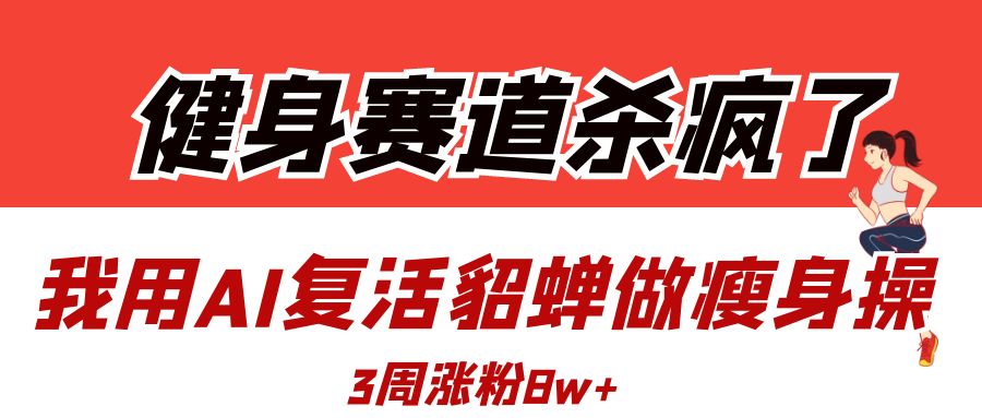 AI复活貂蝉瘦身操火了!健身博主3周涨粉8W,赛道新玩法炸裂