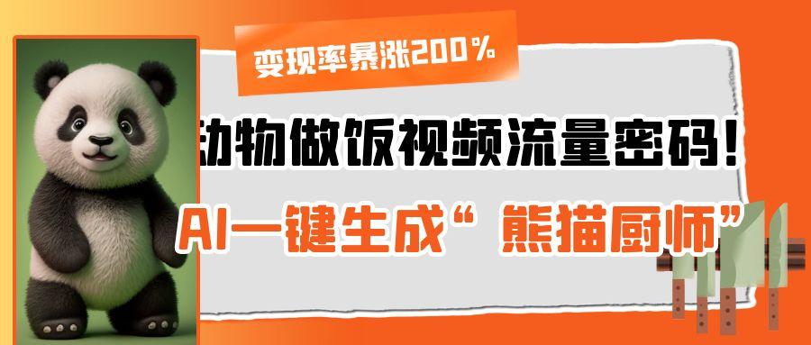 动物做饭视频流量密码:AI一键生成“熊猫厨师”,变现率暴涨200%