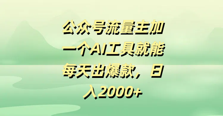 公众号流量主必看:1个AI工具,每天出爆款,日入2000+实操方法