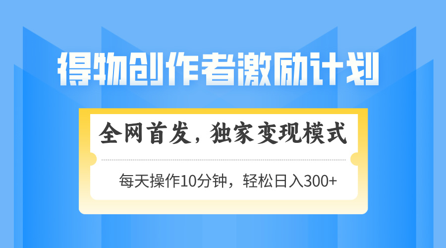 得物创作者激励揭秘:独家变现模式轻松上手,日入300+可矩阵放大