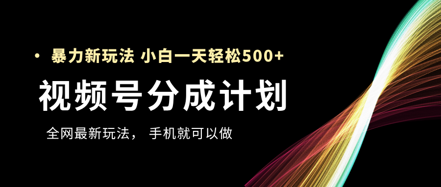 视频号分成计划:新手暴力玩法,一天轻松赚500+