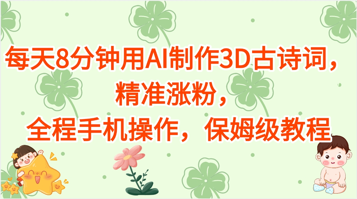 每天8分钟手机AI做3D古诗词!精准涨粉保姆级教程,小白也能轻松上手