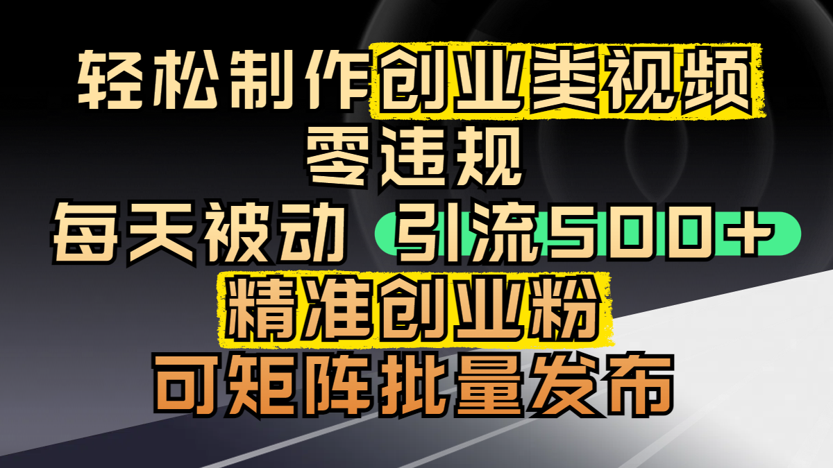轻松制作创业视频:零违规+矩阵批量发布,每天被动引流500+精准创业粉