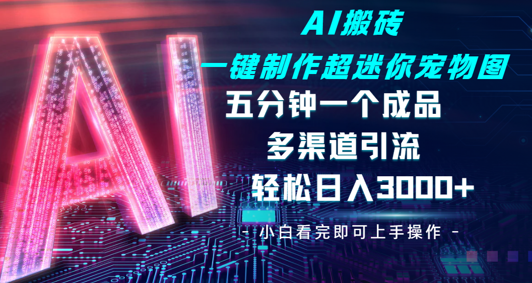 AI搬砖:五分钟一键制作超迷你宠物图,多渠道引流玩法,轻松日入3000+