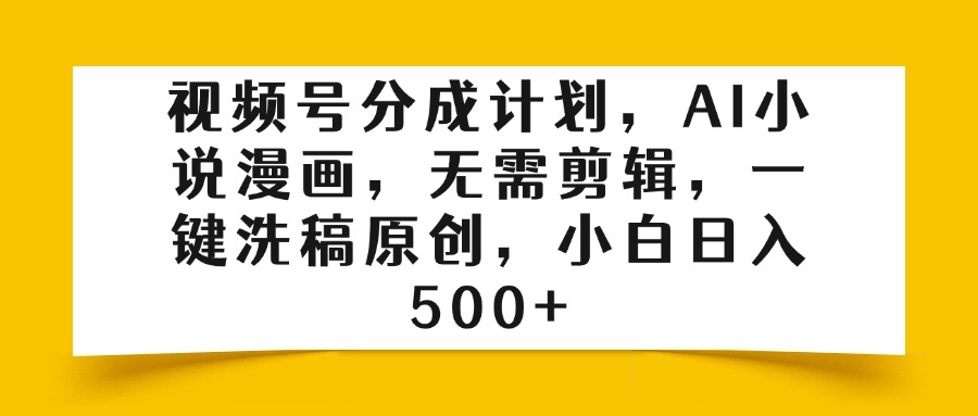 视频号分成计划:AI小说漫画一键洗稿原创,无需剪辑小白日入500+