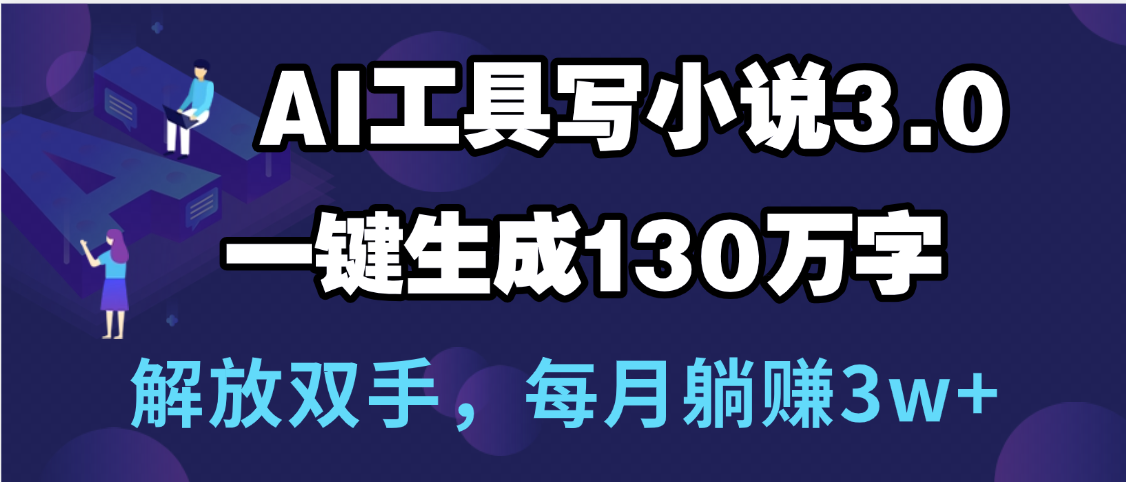 AI写小说3.0:一键生成130万字,解放双手每月躺赚3w+
