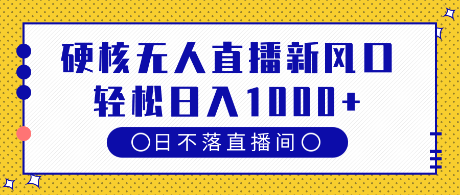 硬核无人直播新风口:24小时日不落直播间运营方法,新手轻松日入1000+
