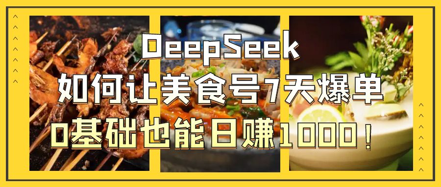 DeepSeek:0基础美食号7天爆单日赚1000+,新手实操秘诀