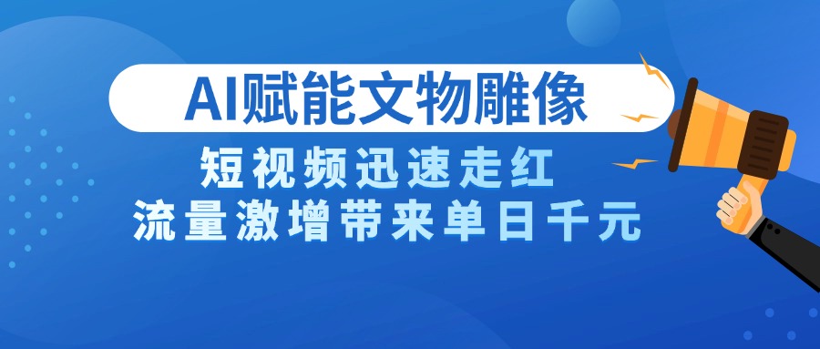 AI赋能文物雕像创作,短视频爆火日入千元!流量激增背后的创作与变现密码