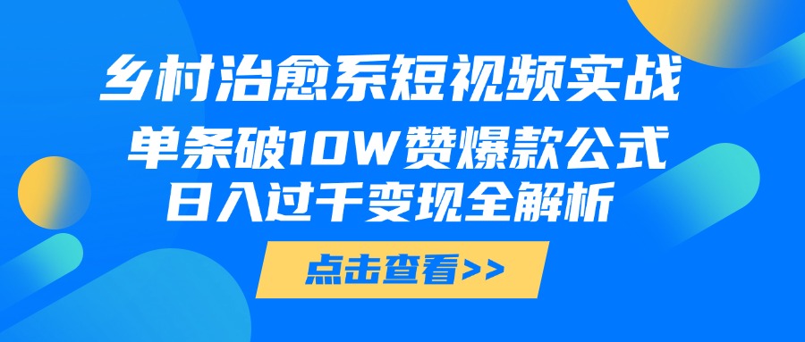 乡村治愈系短视频:单条10W赞爆款公式+日入过千变现实战全攻略