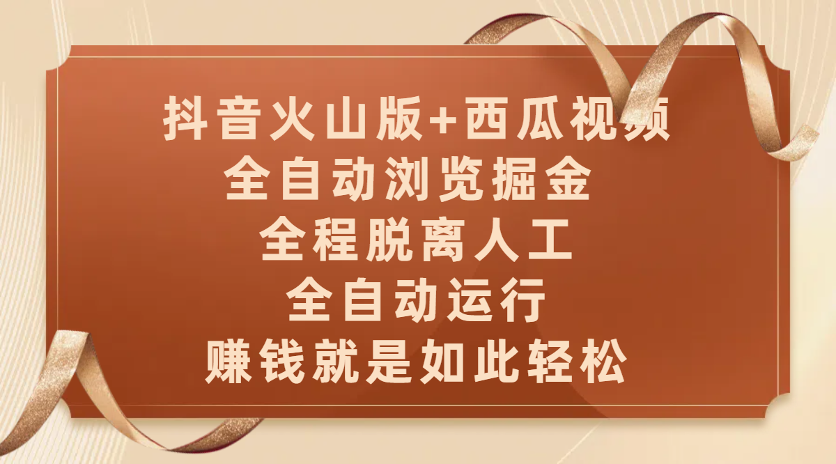 抖音火山版+西瓜视频双平台全自动浏览掘金:全程脱离人工,全自动运行,赚钱轻松躺赚
