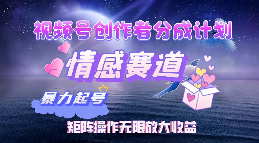 视频号情感赛道分成计划:暴力起号月睡后3w+,矩阵操作无限放大收益