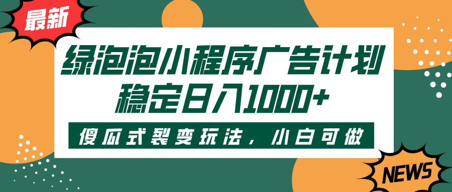 绿泡泡小程序广告计划:傻瓜式裂变玩法,稳定日入1000+实操指南