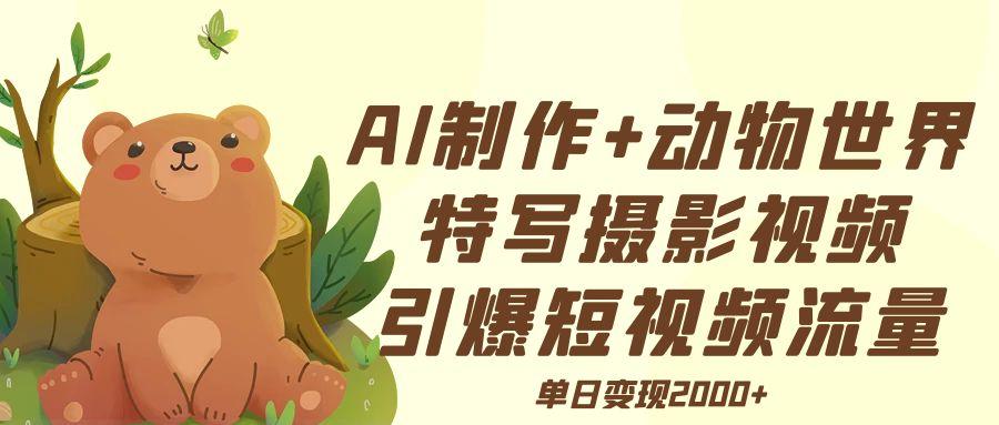 AI制作动物特写摄影视频:3步引爆短视频流量,单日变现2000+实操攻略