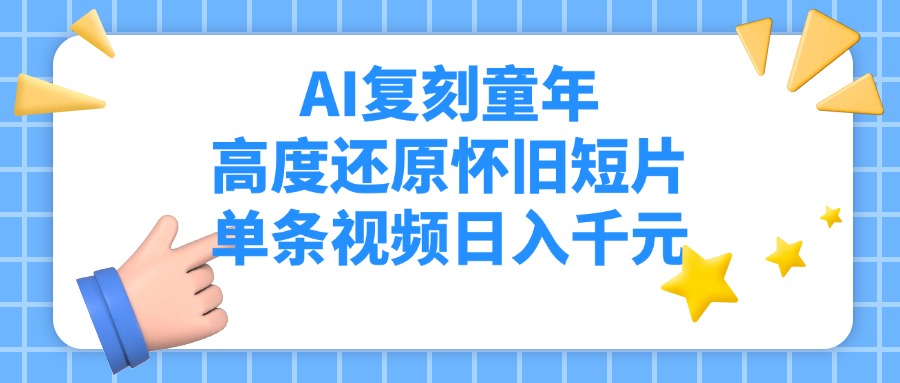 AI复刻童年怀旧短片:高度还原引爆款,单条视频日入千元流量密码