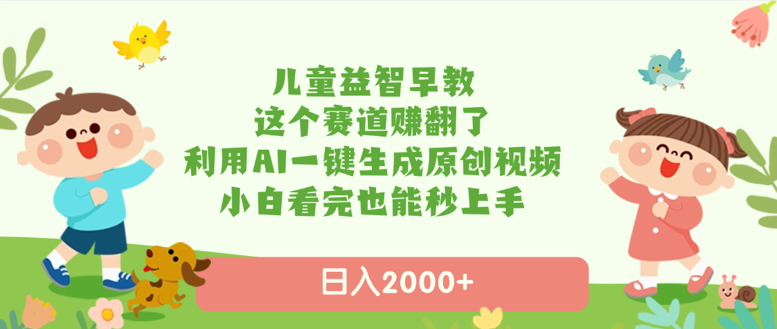 儿童益智早教AI搞钱副业:一键生成原创视频,小白日入2000+零门槛上手