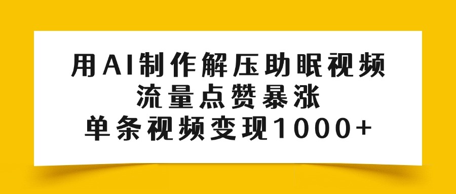 AI解压助眠视频制作教程:流量点赞暴涨,单条变现1000+收益揭秘