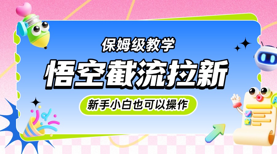 悟空截流拉新保姆级教程:0基础小白也能快速上手实操指南