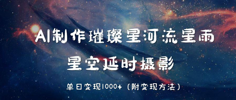 AI制作璀璨星河流星雨教程:星空延时摄影技巧,单日变现1000+实战案例
