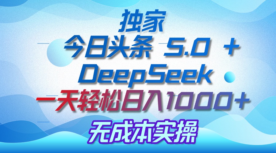 今日头条5.0+DeepSeek:无成本日入1000+实操秘诀独家曝光