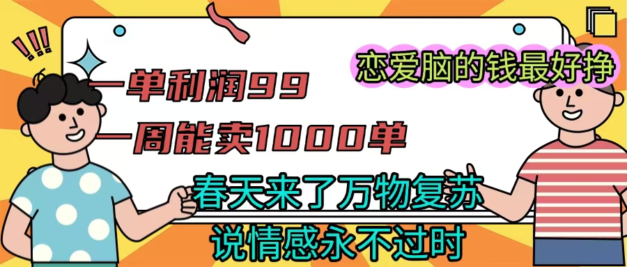 春天万物复苏!一单利润99,周销1000单,恋爱脑的钱最好赚