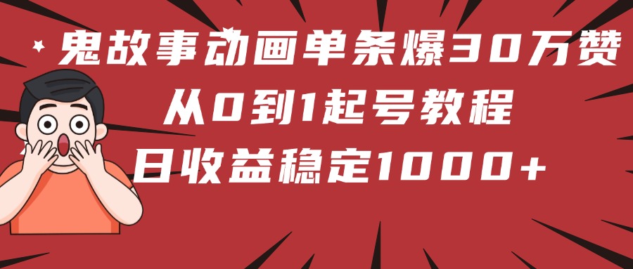 鬼故事动画单条30万赞爆火!从0到1起号教程,日收益稳定1000+