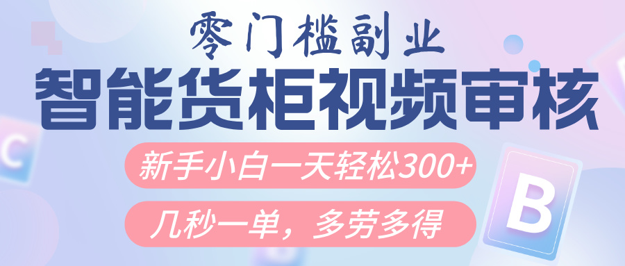智能货柜视频审核:几秒一单,新人小白日入300+,零门槛多劳多得