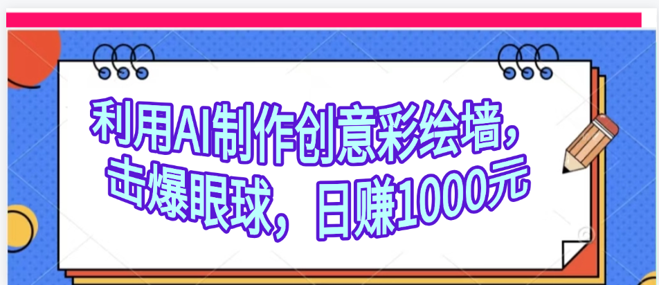 AI创意彩绘墙制作方法:流量200万+,日变现1000元,从0到1实操案例