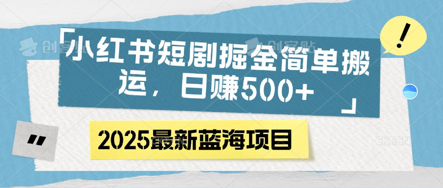 小红书短剧掘金:零门槛搬运操作,日赚500+新手实操指南