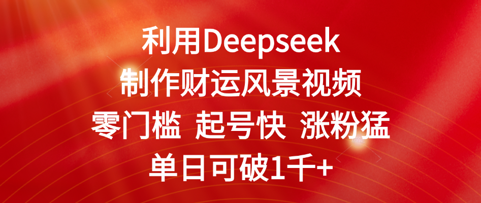 零门槛!Deepseek财运风景视频制作:起号快涨粉猛,单日涨粉1千+实操