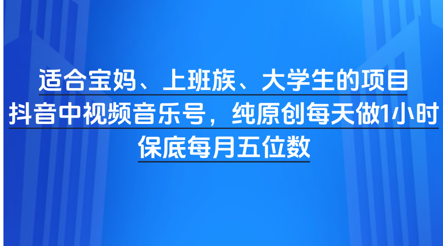 宝妈/上班族/大学生必入!抖音中视频音乐号:纯原创每天1小时,保底月入五位数
