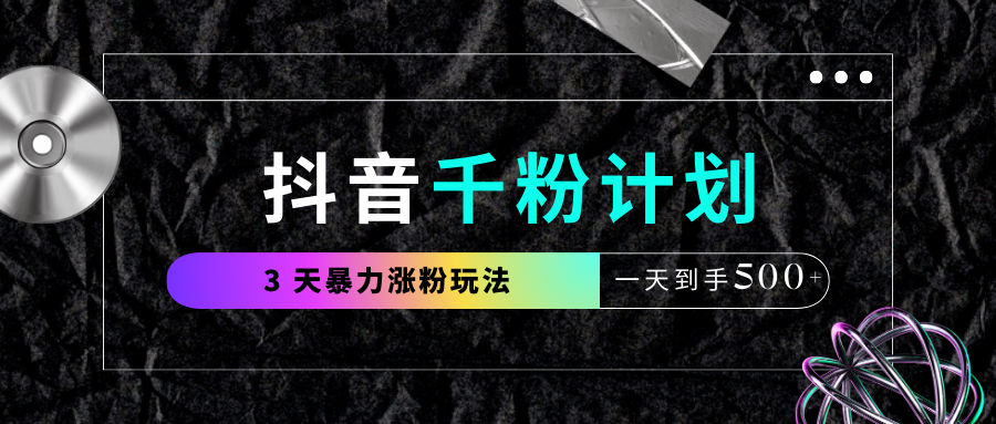 抖音千粉计划2024最新玩法:3天快速涨粉1000+,日赚500+实操指南